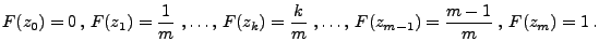 $\displaystyle F(z_0)=0\,,\, F(z_1)=\frac{1}{m}\;,\ldots,\,F(z_k)=\frac{k}{m}\;,\ldots,\,F(z_{m-1})=\frac{m-1}{m}\;,\, F(z_m)=1\,.$