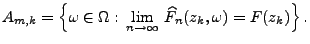 $\displaystyle A_{m,k}=\Bigl\{\omega\in\Omega:\,\lim\limits_{n\to\infty}\,\widehat
F_n(z_k,\omega)=F(z_k)\Bigr\}\,.
$