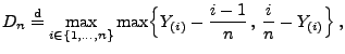 $\displaystyle D_n\stackrel{{\rm d}}{=}\max\limits_{i\in\{1,\ldots,n\}}
\max\Bigl\{Y_{(i)}-\frac{i-1}{n}\,,\,
\frac{i}{n}-Y_{(i)}\Bigr\}\,,$