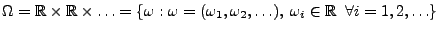 $\displaystyle \Omega=\mathbb{R}\times\mathbb{R}\times\ldots=\{\omega:\omega=
(\omega_1,\omega_2,\ldots),\; \omega_i\in\mathbb{R}\;\;\forall i=1,2,\ldots\}
$