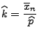 $\displaystyle \widehat k= \frac{\overline x_n}{\,\widehat p}
$