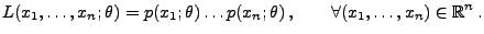 $\displaystyle L(x_1,\ldots,x_n;\theta)=p(x_1;\theta)\ldots
p(x_n;\theta)\,,\qquad\forall (x_1,\ldots,x_n)\in\mathbb{R}^n\,.$