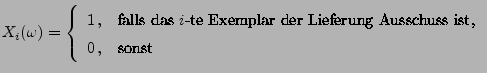 $\displaystyle X_i(\omega)=\left\{\begin{array}{ll} 1\,, & \mbox{falls das $i$-t...
...ar der Lieferung Ausschuss ist,}\\
0\,, & \mbox{sonst}
\end{array}\right.
$