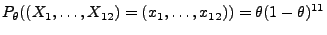 $\displaystyle P_\theta((X_1,\ldots,X_{12})=(x_1,\ldots,x_{12}))=\theta(1-\theta)^{11}
$