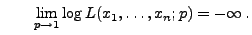 $\displaystyle \qquad
\lim\limits _{p\to 1}\log L(x_1,\ldots,x_n;p)=-\infty\,.
$