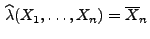 $\displaystyle \,\widehat \lambda(X_1,\ldots,X_n)=\overline X_n
$