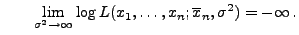 $\displaystyle \qquad
\lim\limits _{\sigma^2\to\infty}\log L(x_1,\ldots,x_n;\overline x_n,\sigma^2)
=-\infty\,.
$