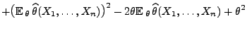 $\displaystyle +
\bigl({\mathbb{E}\,}_\theta\,\widehat\theta(X_1,\ldots,X_n)\bigr)^2-
2\theta{\mathbb{E}\,}_\theta\,\widehat\theta(X_1,\ldots,X_n)+\theta^2$