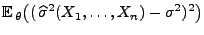 $\displaystyle {\mathbb{E}\,}_\theta\bigl((\,\widehat\sigma^2(X_1,\ldots,X_n)-\sigma^2)^2\bigr)$