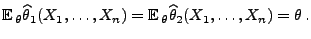 $\displaystyle {\mathbb{E}\,}_\theta \widehat\theta_1(X_1,\ldots,X_n)={\mathbb{E}\,}_\theta
\widehat\theta_2(X_1,\ldots,X_n)=\theta\,.
$