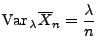 $\displaystyle {\rm Var\,}_\lambda\overline X_n=\frac{\lambda}{n}$