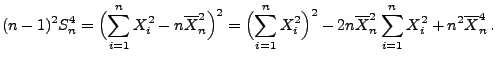 $\displaystyle (n-1)^2 S_n^4 = \Bigl(\sum\limits_{i=1}^n X_i^2-n\overline
X_n^2...
...^2\Bigr)^2-2n\overline X_n^2\sum\limits_{i=1}^n X_i^2
+n^2\overline X_n^4\,.
$