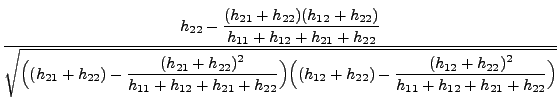 $\displaystyle \frac{\displaystyle
h_{22}-\frac{(h_{21}+h_{22})(h_{12}+h_{22})}{...
...((h_{12}+h_{22})-\frac{(h_{12}+h_{22})^2}{h_{11}+h_{12}+h_{21}
+h_{22}}\Bigr)}}$