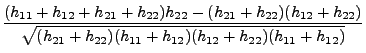 $\displaystyle \frac{\displaystyle(h_{11}+h_{12}+h_{21} +h_{22})
h_{22}-(h_{21}+...
...splaystyle
\sqrt{(h_{21}+h_{22})(h_{11}+h_{12})(h_{12}+h_{22})(h_{11}+h_{12})}}$