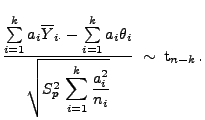 $\displaystyle \frac{\sum\limits_{i=1}^k a_i\overline Y_{i\cdot}-
 \sum\limits_{...
...\,\displaystyle\sum\limits_{i=1}^k\frac{a_i^2}{n_i}}}\;\sim\;{\rm 
 t}_{n-k}\,.$
