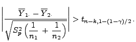 $\displaystyle \Biggl\vert\frac{\overline Y_{1\cdot}-\overline Y_{2\cdot}
 }{\sq...
...\frac{1}{n_1}\,+\,\frac{1}{n_2}\Bigr) }}\Biggr\vert>
 t_{n-k,1-(1-\gamma)/2}\,.$