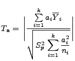 $\displaystyle T_{\mathbf{a}}=\;\Biggl\vert\frac{\sum\limits_{i=1}^k a_i\overlin...
...
 }{\sqrt{S^2_p\,\displaystyle\sum\limits_{i=1}^k\frac{a_i^2}{n_i}}}\Biggr\vert$