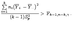 $\displaystyle \frac{\sum\limits_{i=1}^k n_i\bigl(\overline Y_{i\cdot}- \overline
Y_{\cdot\cdot}\bigr)^2}{(k-1)S^2_p}>\,{\rm F}_{k-1,n-k,\gamma}\,.$