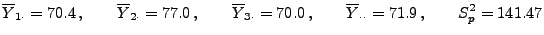 $\displaystyle \overline Y_{1\cdot}=70.4\,,\qquad \overline
Y_{2\cdot}=77.0\,,\...
...Y_{3\cdot}=70.0\,,\qquad
\overline Y_{\cdot\cdot}=71.9\,,\qquad S^2_p=141.47
$