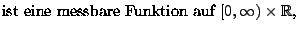 $\displaystyle \mbox{ist eine messbare Funktion auf $[0,\infty)\times\mathbb{R}$,}$