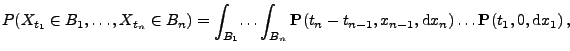 $\displaystyle P(X_{t_1}\in B_1,\ldots,X_{t_n}\in B_n) = \int_{B_1}\!\ldots\int_...
...hbf{P}}(t_n-t_{n-1},x_{n-1},{\rm d}x_n)\ldots {\mathbf{P}}(t_1,0,{\rm d}x_1)\,,$