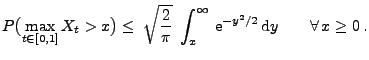 $\displaystyle P\bigl(\max_{t\in[0,1]} X_t > x\bigr) \le\; \sqrt{\frac{2}{\pi }}\;\int_x^\infty\,{\rm e}^{-y^2/2}\,{\rm d}y\qquad\forall \, x\ge 0\,.$