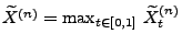 $ \widetilde X^{(n)}=\max_{t\in[0,1]}\,\widetilde X_t^{(n)}$