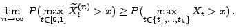 $\displaystyle \lim_{n\to\infty}\,P(\max_{t\in[0,1]} \widetilde X^{(n)}_t> x)\ge
P(\max_{t\in\{t_1,\ldots,t_k\}} X_t> x)\,.
$