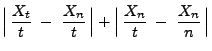 $\displaystyle \Bigl\vert\,\frac{X_t}{t}\;-\;\frac{X_n}{t}\,\Bigr\vert+
\Bigl\vert\,\frac{X_n}{t}\;-\;\frac{X_n}{n}\,\Bigr\vert$