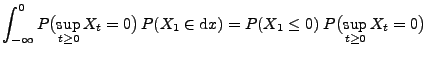 $\displaystyle \int_{-\infty}^0
P\bigl(\sup_{t\ge 0}X_t =0\bigr)\,P(X_1\in{\rm d}x) = P(X_1\le
0)\;P\bigl(\sup_{t\ge 0}X_t
=0\bigr)$