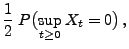 $\displaystyle \frac{1}{2}\;P\bigl(\sup_{t\ge 0}X_t =0\bigr)\,,$