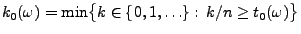 $ k_0(\omega)=\min\bigl\{k\in\{0,1,\ldots\}:\,k/n\ge
t_0(\omega)\bigr\}$