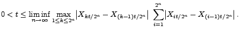 $\displaystyle 0<t\le \liminf_{n\to\infty}\max_{1\le k\le 2^n} \bigl\vert X_{k t...
...r\vert\;\sum_{i=1}^{2^n} \bigl\vert X_{i t/2^n} -
X_{(i-1)t/2^n}\bigr\vert \,.
$