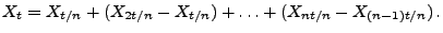 $\displaystyle X_t=X_{t/n}+(X_{2t/n}-X_{t/n})+\ldots+(X_{nt/n}-X_{(n-1)t/n})\,.
$