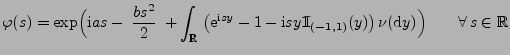 $\displaystyle \varphi(s)=\exp\Bigl({\rm i}as-\;\frac{bs^2}{2}\;+\int_\mathbb{R}...
...m}{\rm I}}_{(-1,1)}(y)\bigr)\,\nu({\rm d}y)\Bigr) \qquad\forall\,s\in\mathbb{R}$