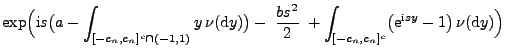 $\displaystyle \exp\Bigl({\rm i}s\bigl(a-\int_{[-c_n,c_n]^c\cap(-1,1)}y\,\nu({\r...
...{2}\;+\int_{[-c_n,c_n]^c}\bigl({\rm e}^{{\rm i}sy}-1\bigr)\,\nu({\rm d}y)\Bigr)$