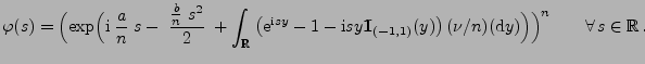 $\displaystyle \varphi(s)=\Bigl(\exp\Bigl({\rm i}\;\frac{a}{n}\;s-\;\frac{\frac{...
...1)}(y)\bigr)\,(\nu/n)({\rm d}y)\Bigr)\Bigr)^n \qquad\forall\,s\in\mathbb{R}\,.
$