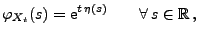 $\displaystyle \varphi_{X_t}(s)={\rm e}^{t\,\eta(s)}\qquad\forall\,s\in\mathbb{R}\,,$