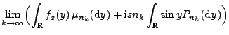 $\displaystyle \lim_{k\to\infty}\Bigl(\int_\mathbb{R}f_s(y)\,\mu_{n_k}({\rm d}y)+{\rm i}sn_k\int_\mathbb{R}\sin y P_{n_k}({\rm d}y)\Bigr)$