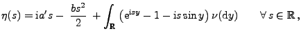 $\displaystyle \eta(s)={\rm i}a^\prime s -\;\frac{bs^2}{2}\;+\int_\mathbb{R}\;\b...
...m i}sy}-1-{\rm i} s\sin y\bigr)\,\nu({\rm d}y)\qquad\forall\, s\in\mathbb{R}\,,$