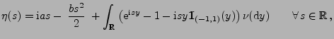 $\displaystyle \eta(s)={\rm i}as-\;\frac{bs^2}{2}\;+\int_\mathbb{R}\;\bigl({\rm ...
...1mm}{\rm I}}_{(-1,1)}(y)\bigr)\,\nu({\rm d}y)\qquad\forall\, s\in\mathbb{R}\,,
$