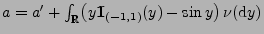 $ a=a^\prime+\int_\mathbb{R}\bigl(y{1\hspace{-1mm}{\rm I}}_{(-1,1)}(y)-\sin
y\bigr)\,\nu({\rm d}y)$