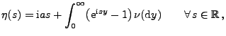 $\displaystyle \eta(s)={\rm i}as+\int_0^\infty \bigl({\rm e}^{{\rm i}sy}-1 \bigr)\,\nu({\rm d}y)\qquad\forall\,s\in\mathbb{R}\,,$