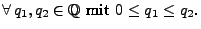 $\displaystyle \mbox{$\forall\,q_1,q_2\in\mathbb{Q}$\ mit $0\le q_1\le q_2$.}$