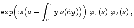 $\displaystyle \exp\Bigl({\rm i}s\bigl(a-\int_\varepsilon^1 y\,\nu({\rm d}y)\bigr)\Bigr) \;\varphi_1(s)\;\varphi_2(s)\,,$