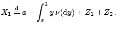 $\displaystyle X_1\stackrel{{\rm d}}{=}a-\int_\varepsilon^1 y\,\nu({\rm d}y) +Z_1+Z_2\,.$