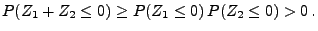 $\displaystyle P(Z_1+Z_2\le 0)\ge P(Z_1\le 0)\,P(Z_2\le 0) >0\,.$