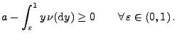 $\displaystyle a-\int_\varepsilon^1 y\,\nu({\rm d}y)\ge
0\qquad\forall\,\varepsilon\in(0,1)\,.
$