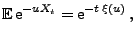 $\displaystyle {\mathbb{E}\,}{\rm e}^{-uX_t}={\rm e}^{-t\,\xi(u)}\,,$