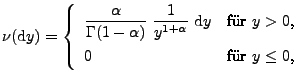 $\displaystyle \nu({\rm d}y)=\left\{\begin{array}{ll}\displaystyle \frac{\alpha}...
...ha}}\;{\rm d}y &\mbox{für $y>0$,}\\  0 &\mbox{für $y\le 0$,} \end{array}\right.$
